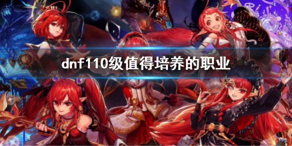 dnf110级值得培养的职业（dnf100级值得培养的职业）