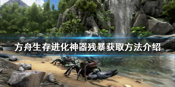 方舟生存进化神器残暴如何获得 方舟生存进化残暴神器攻略
