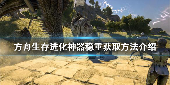 方舟生存进化神器稳重如何获得（方舟生存手游神器稳重可以得到什么）