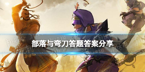 部落与弯刀答题答案分享 部落与弯刀骆驼城秘宝答题第三题