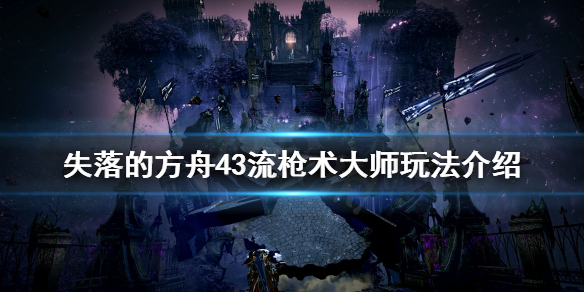 失落的方舟43流枪术大师怎么玩（失落的方舟枪术士厉害吗）