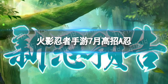 火影忍者手游7月高招a忍2022 火影手游2021七月高招A忍