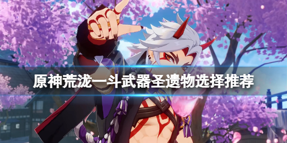 原神荒泷一斗武器圣遗物用什么（原神荒泷一斗武器推荐）