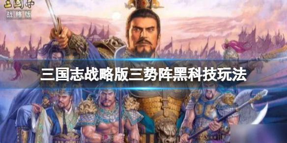 三国志战略版三势阵黑科技玩法推荐（三国志战略版 三势阵黑科技）