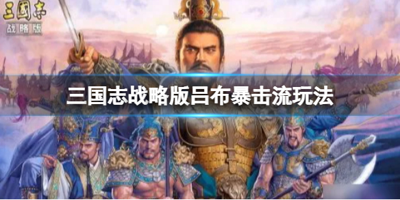 三国志战略版吕布暴击流玩法推荐（三国志战略版吕布普攻伤害低）