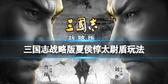 三国志战略版夏侯惇太尉盾玩法推荐 三国志战略版夏侯惇盾兵