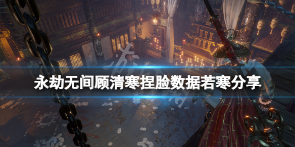 永劫无间顾清寒捏脸数据若寒分享（永劫无间热门捏脸）