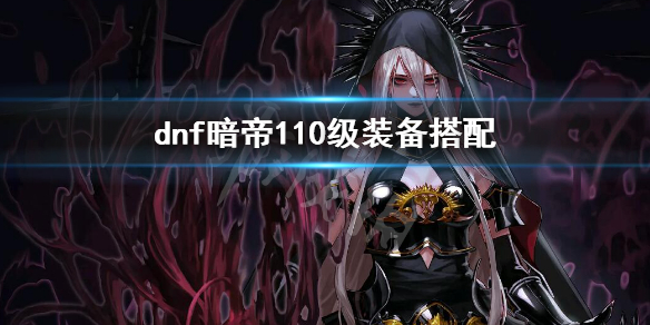 dnf暗帝110级装备搭配 dnf暗帝100级武器选择