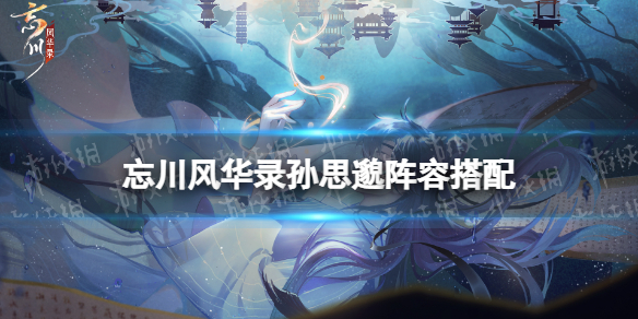 忘川风华录孙思邈阵容搭配（忘川风华录孙策阵容搭配）