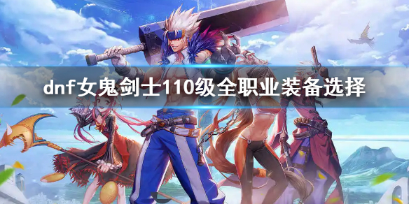 dnf女鬼剑士110级全职业装备选择（dnf100级女鬼剑装备搭配）