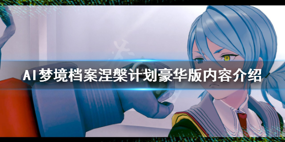 AI梦境档案涅槃计划豪华版有什么 ai梦境档案新作