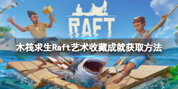 木筏求生Raft艺术收藏成就怎么做 raft木筏求生存
