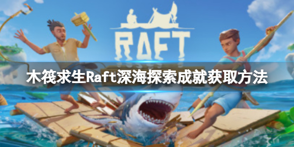 木筏求生Raft深海探索成就怎么做 木筏生存raft攻略