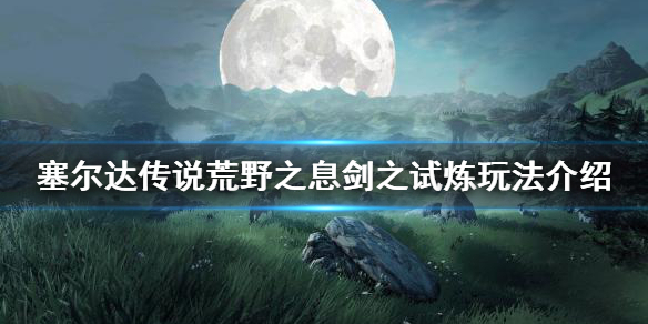 塞尔达传说荒野之息剑之试炼怎么玩（塞尔达传说荒野之息剑之试炼高阶图文攻略）