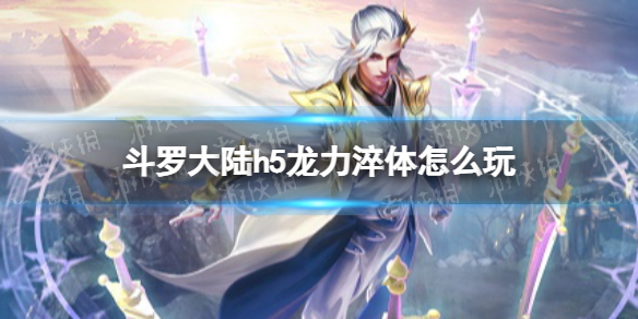 斗罗大陆h5龙力淬体怎么玩（斗罗大陆h5龙天赋）