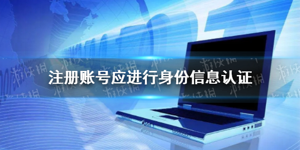 注册账号应进行身份信息认证 对注册用户进行真实身份信息认证