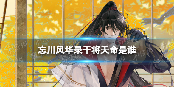忘川风华录干将天命是谁 忘川风华录 干将