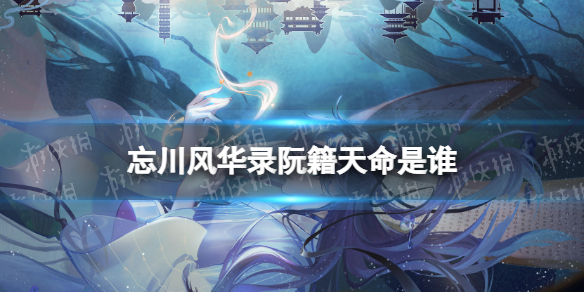 忘川风华录阮籍天命是谁 忘川风华录使君身世