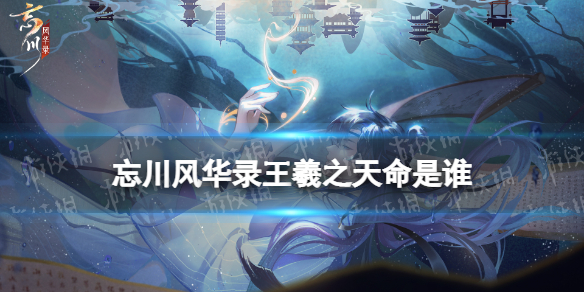 忘川风华录王羲之天命是谁 忘川风华录 王羲之