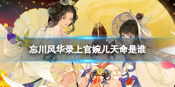 忘川风华录上官婉儿天命是谁（忘川风华录青鸟衔风上官婉儿）