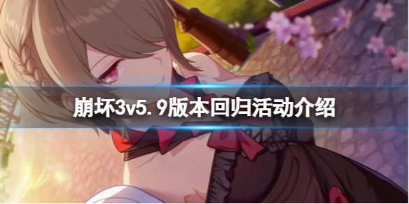 崩坏3v5.9版本回归活动介绍（崩坏三新版本活动）