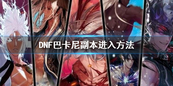 DNF巴卡尔团本怎么进（dnf巴卡尔之城单人怎么打）