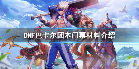 DNF巴卡尔团本门票材料介绍（dnf团本门票怎么获得）