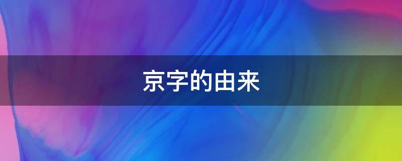 京字的由来（京字的由来和演变过程）
